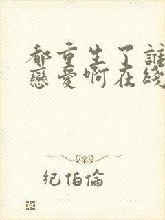 都重生了谁还谈恋爱啊在线阅读