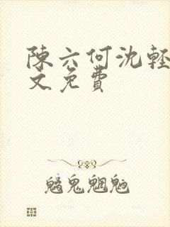 陈六何沈轻舞全文免费