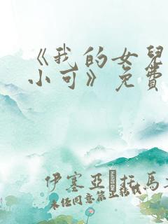 《我的女儿女儿小可》免费阅读小说