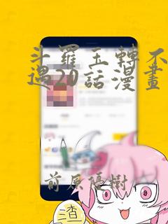 斗罗玉转不乐奇遇20话漫画：结局+番外