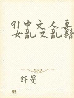 91中文人妻熟女乱又乱精品一区