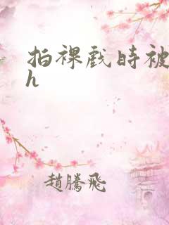 拍裸戏时被c了h