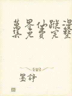 万界仙踪漫画全集免费完整版