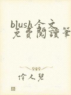 blush全文免费阅读笔趣阁无弹窗