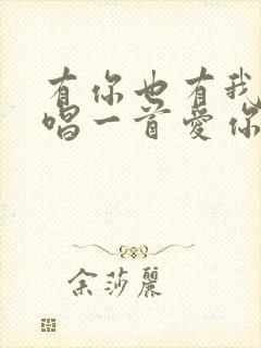 有你也有我让我唱一首爱你的歌