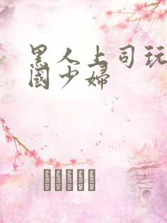 黑人上司玩弄中国少妇