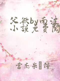 父欲by南波万小说免费阅读笔趣阁