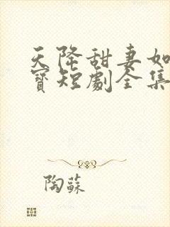 天降甜妻如珠如宝短剧全集