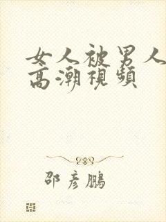 女人被男人操出高潮视频