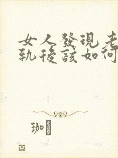 女人发现老公出轨后该如何处理