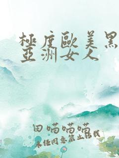 极度欧美黑人操亚洲女人