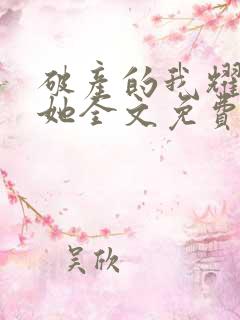 破产的我耀眼的她全文免费完整