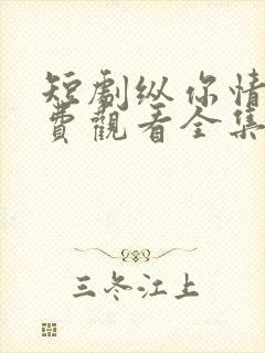 短剧纵你情深免费观看全集