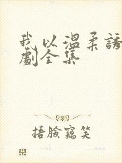 我以温柔诱你短剧全集