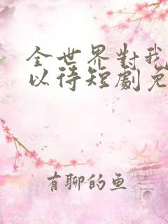 全世界对我温柔以待短剧免费观看