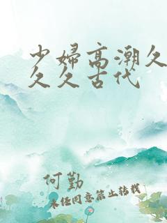 少妇高潮久久久久久古代