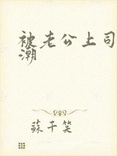 被老公上司日高潮