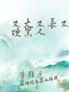 又大又长又粗又硬黑人