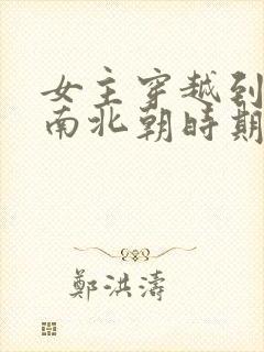 女主穿越到魏晋南北朝时期的小说