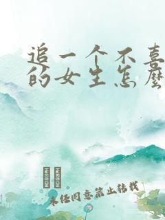 追一个不喜欢你的女生怎么追