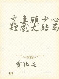 盲妻顾少心尖宠短剧大结局