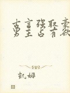 古言强取豪夺文男主占有欲很强