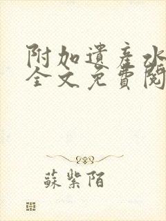 附加遗产水千丞全文免费阅读无删减