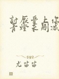 讨厌爱上你by青灯未删减版免费阅读