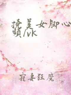 挠美女脚心的视频/vk