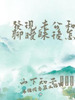 发现老公和别人聊暧昧后怎样处理