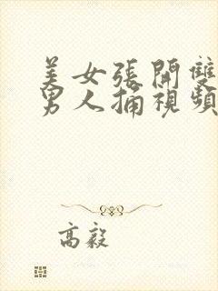 美女张开双腿让男人捅视频