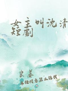 女主叫沈清梨的短剧