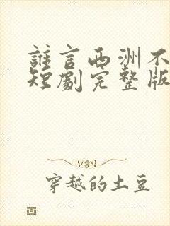 谁言西洲不知意短剧完整版