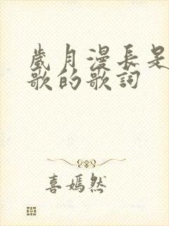 岁月漫长是哪首歌的歌词