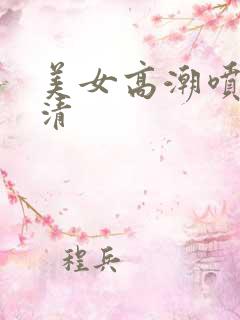 美女高潮喷水高清