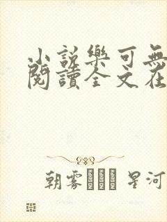 小说乐可无弹窗阅读全文在线阅读