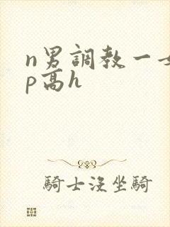 n男调教一女np高h