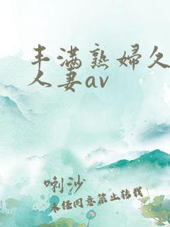 丰满熟妇久久久人妻av