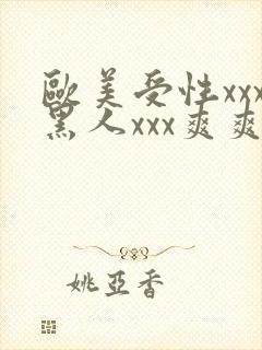 欧美受性xxx黑人xxx爽爽爽