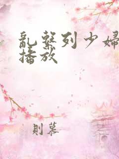 乱系列少妇在线播放