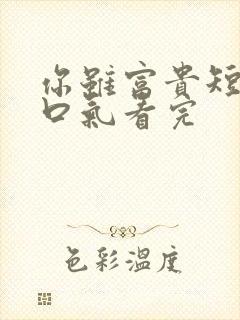 你虽富贵短剧一口气看完