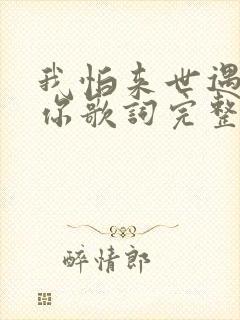 我怕来世遇不见你歌词完整版