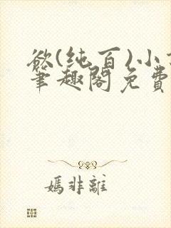 欲(纯百)小说笔趣阁免费阅读