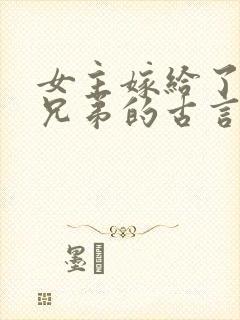 女主嫁给了一家兄弟的古言