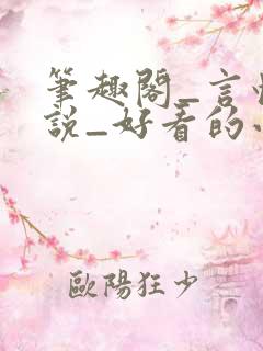 笔趣阁_言情小说_好看的小说_小说在线阅读