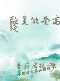 欧美做受高潮在线