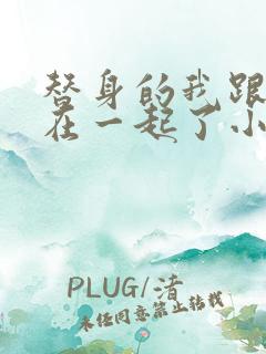 替身的我跟正主在一起了小说