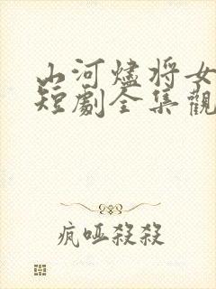 山河烬将女为凰短剧全集观看