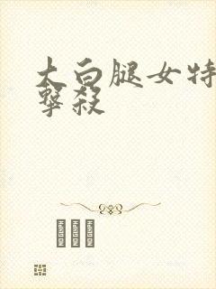 大白腿女特工被击杀