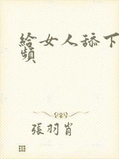 给女人舔下面视频